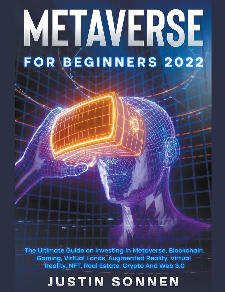 Metaverse For Beginners 2023 The Ultimate Guide on Investing In Metaverse Blockchain Gaming Virtual Lands Augmented Reality Virtual Reality NFT Real Estate Crypto And Web 3.0