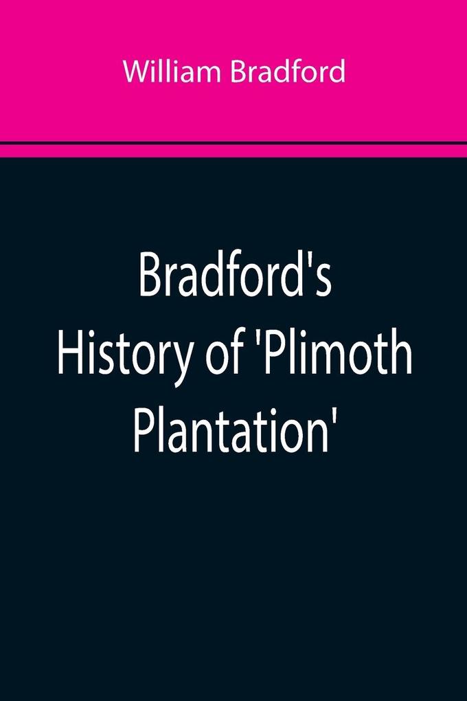 Bradford‘s History of ‘Plimoth Plantation‘; From the Original Manuscript. With a Report of the Proceedings Incident to the Return of the Manuscript to Massachusetts