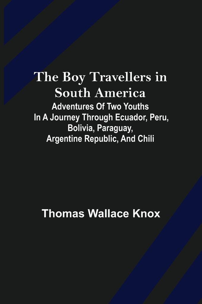 The Boy Travellers in South America; Adventures of Two Youths in a Journey through Ecuador Peru Bolivia Paraguay Argentine Republic and Chili