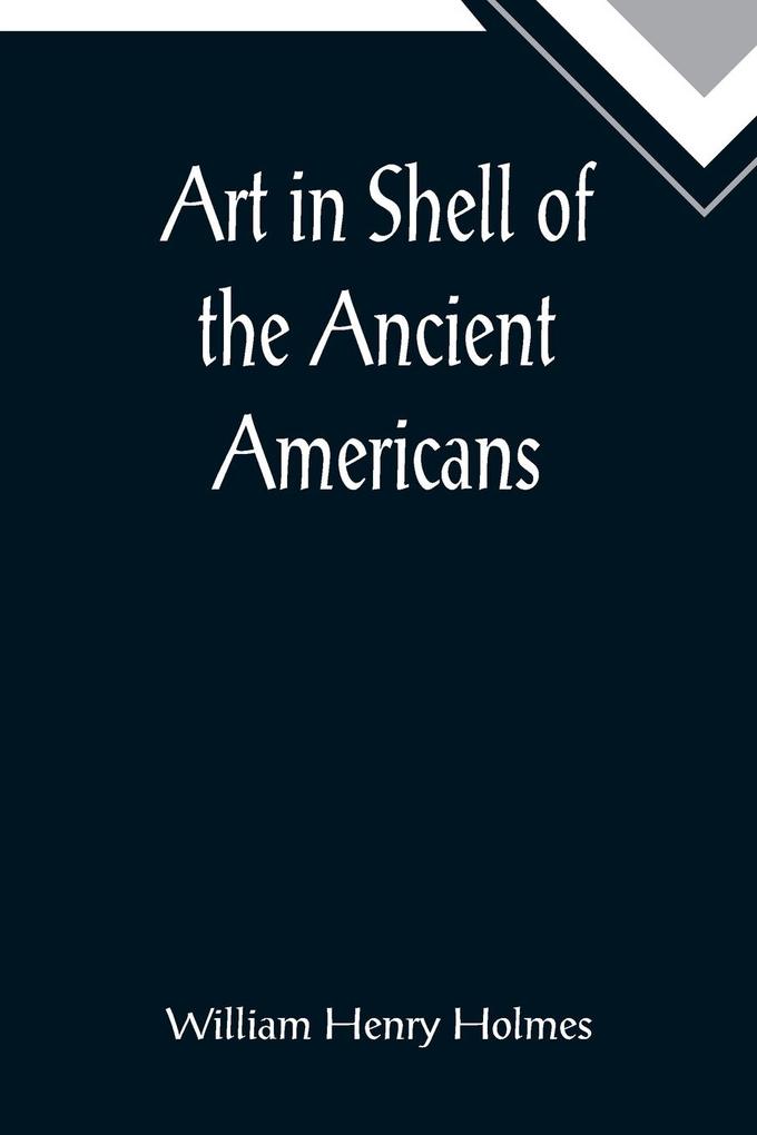 Art in Shell of the Ancient Americans; Second annual report of the Bureau of Ethnology to the Secretary of the Smithsonian Institution 1880-81 pages 179-306