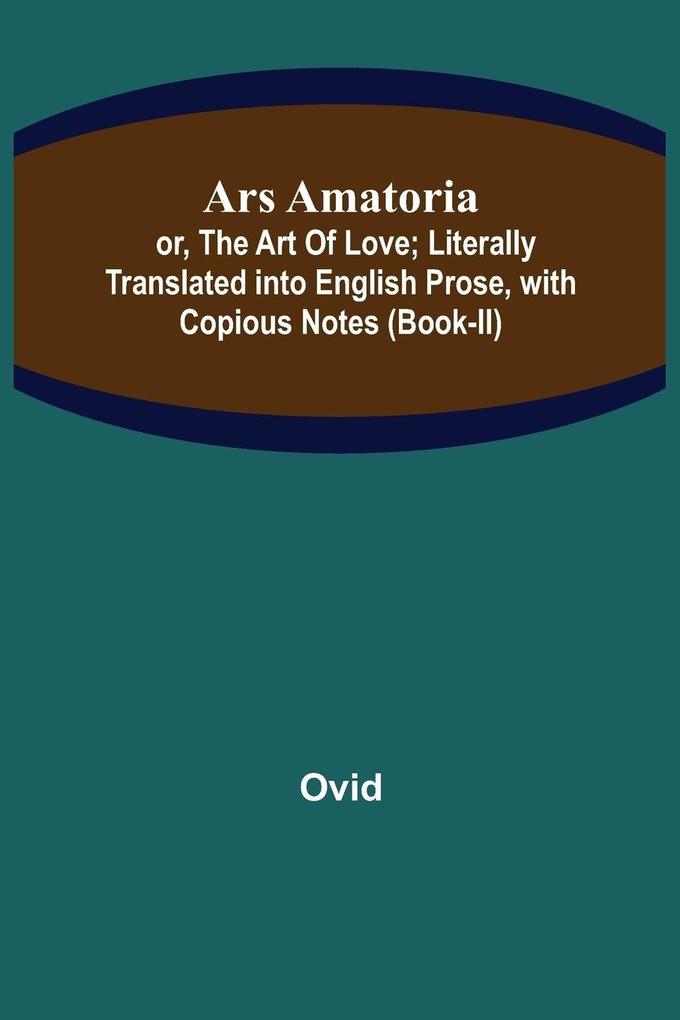 Ars Amatoria; or The Art Of Love; Literally Translated into English Prose with Copious Notes (Book-II)