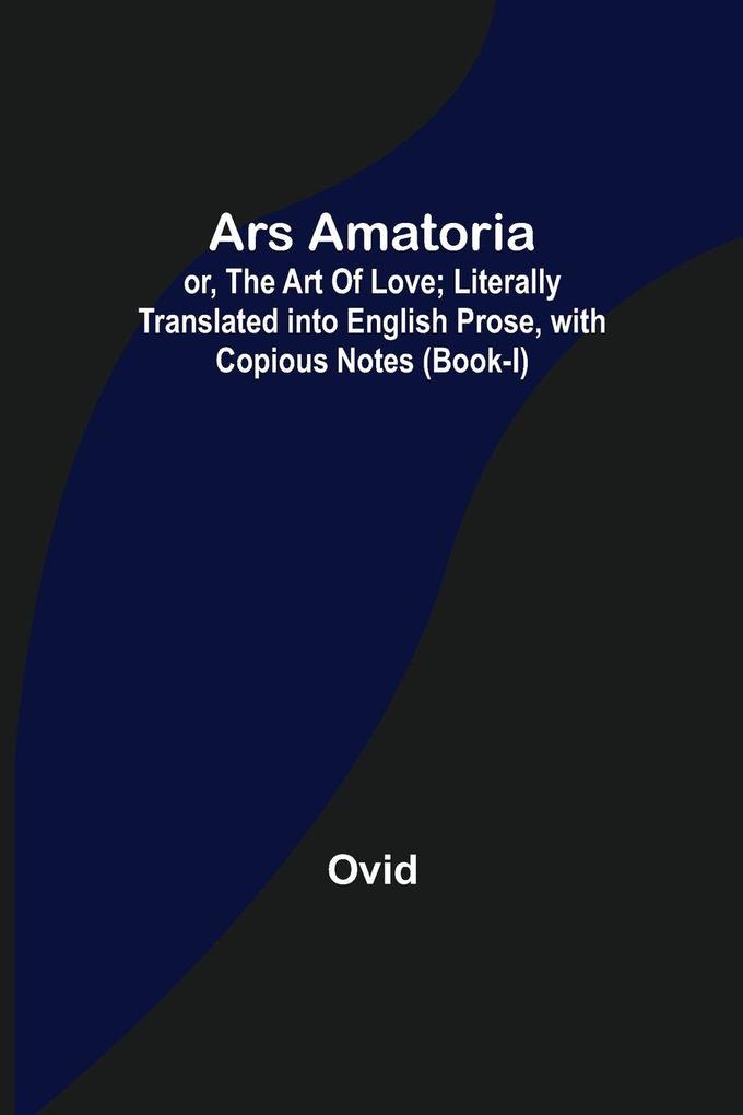Ars Amatoria; or The Art Of Love; Literally Translated into English Prose with Copious Notes (Book-I)