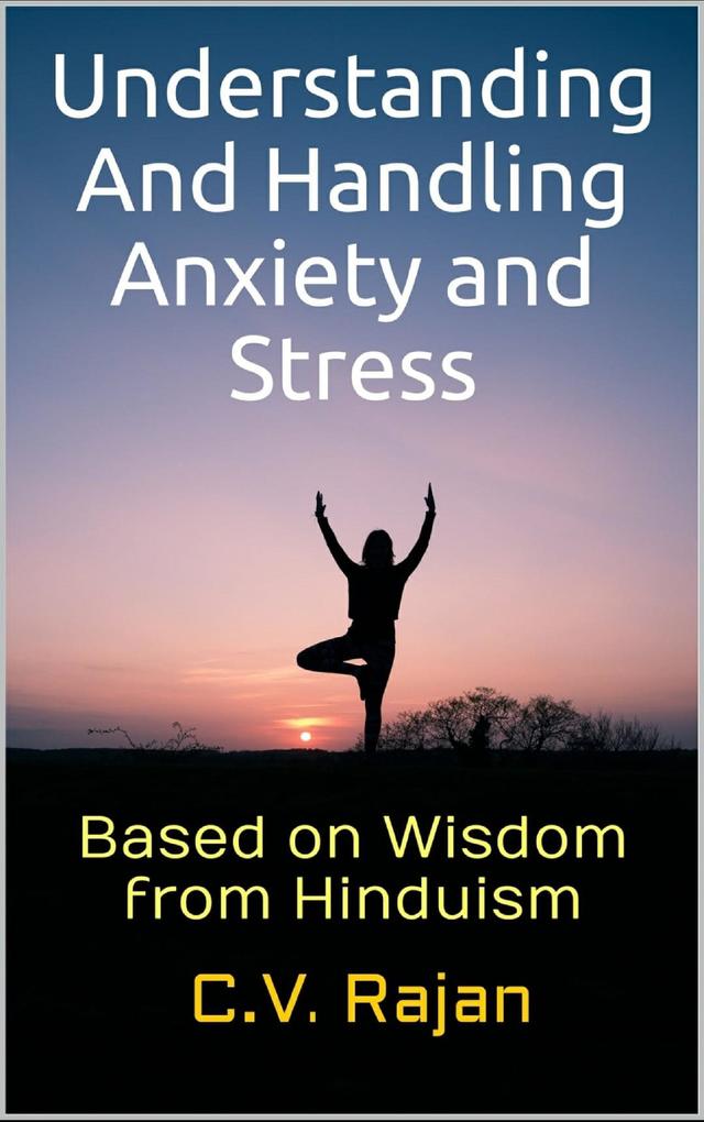 Understanding And Handling Anxiety and Stress - Based on Wisdom from Hinduism