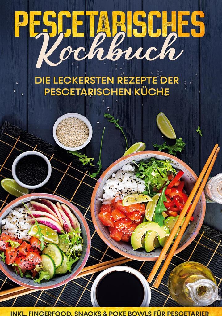 Pescetarisches Kochbuch: Die leckersten Rezepte der pescetarischen Küche | inkl. Fingerfood Snacks & Poke Bowls für Pescetarier