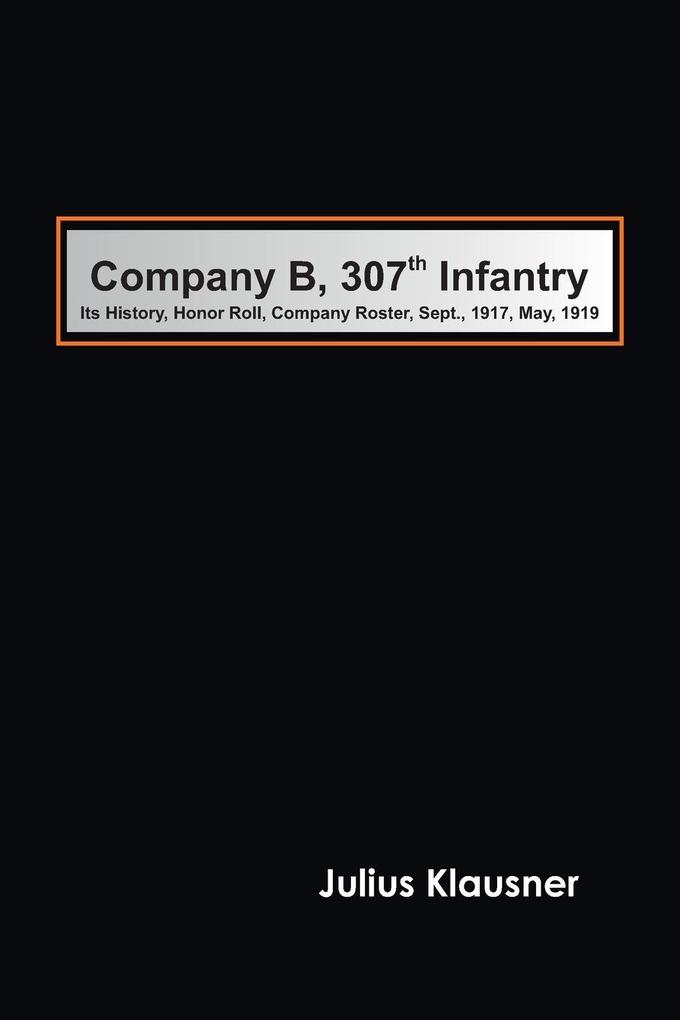 Company B 307th Infantry Its history honor roll company roster Sept. 1917 May 1919