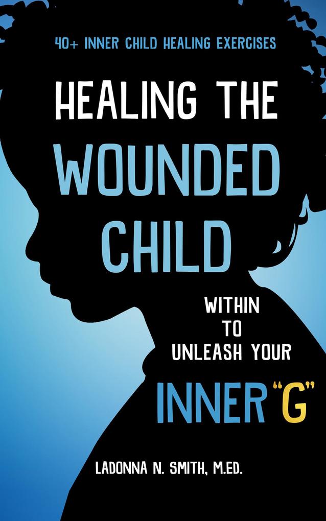 Healing The Wounded Child Within To Unleash Your Inner G