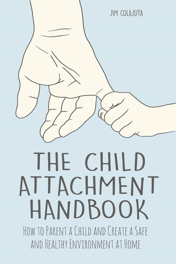 The Child Attachment Handbook How to Parent a Child and Create a Safe and Healthy Environment at Home
