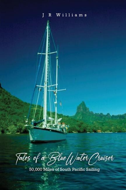 Tales of a Blue Water Cruiser: 50000 Miles of South Pacific Sailing