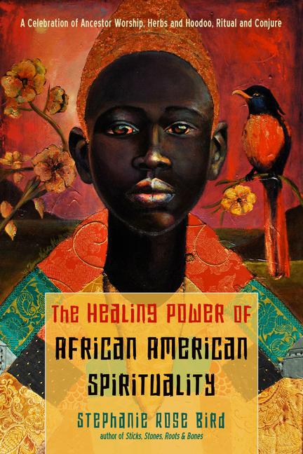 The Healing Power of African-American Spirituality: A Celebration of Ancestor Worship Herbs and Hoodoo Ritual and Conjure