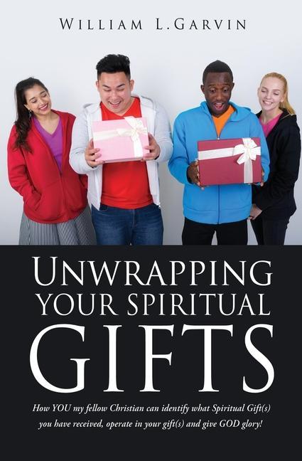 Unwrapping Your Spiritual Gifts: How YOU my fellow Christian can identify what Spiritual Gift(s) you have received operate in your gift(s) and give G