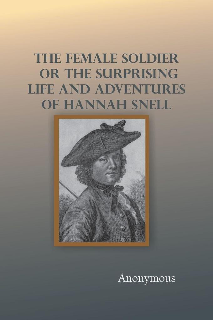 The Female Soldier; Or The Surprising Life and Adventures of Hannah Snell