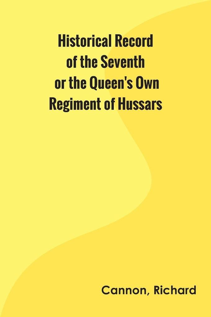 Historical Record of the Seventh or the Queen's Own Regiment of Hussars