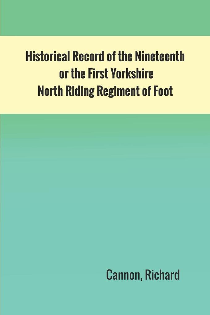 Historical Record of the Nineteenth or the First Yorkshire North Riding Regiment of Foot