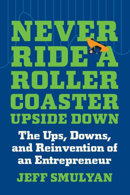 Never Ride a Rollercoaster Upside Down: The Ups Downs and Reinvention of an Entrepreneur