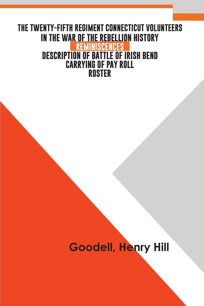 The Twenty-fifth Regiment Connecticut Volunteers in the War of the Rebellion History Reminiscences Description of Battle of Irish Bend Carrying of Pay Roll Roster