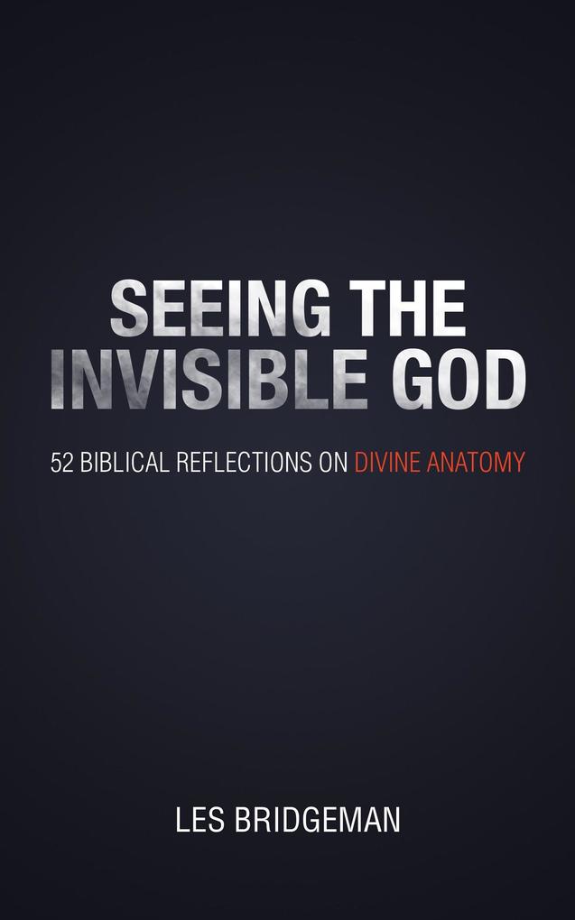 Seeing the Invisible God: 52 Biblical Reflections on Divine Anatomy