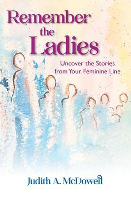 Remember the Ladies--Uncover the Stories from Your Feminine Line