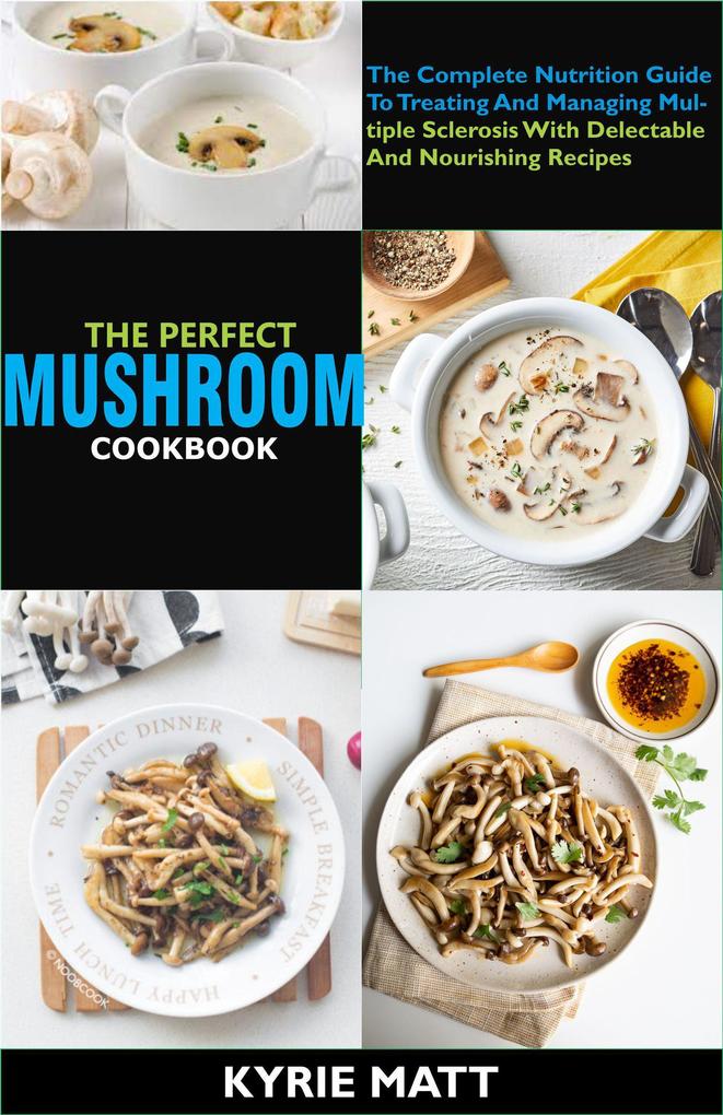 The Perfect Mushroom Cookbook; The Complete Nutrition Guide To Reinvigorating Overall Health For Holistic Wellness With Delectable And Nourishing Mushroom Recipes