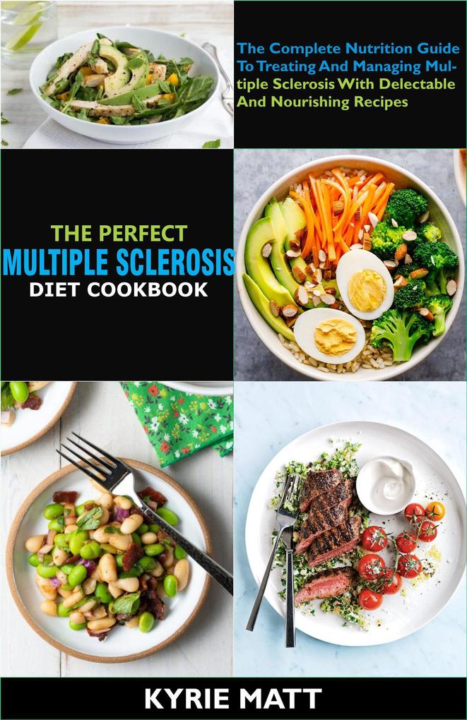 The Perfect Multiple Sclerosis Diet Cookbook; The Complete Nutrition Guide To Treating And Managing Multiple Sclerosis With Delectable And Nourishing Recipes