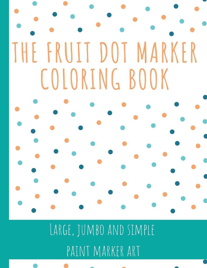 The Fruit Dot Marker Coloring Book: Dot Art Coloring Book Perfect for Preschool Kids Easy Guided BIG DOTS Giant Large Jumbo and Simple Fruits Paint