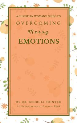 A Christian Woman‘s Guide to Overcoming Messy Emotions