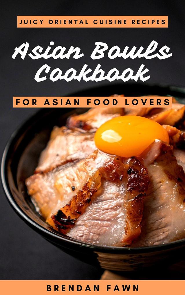 Asian Bowls Cookbook Juicy Oriental Cuisine Recipes for Asian Food Lovers (Asian Kitchen #9)