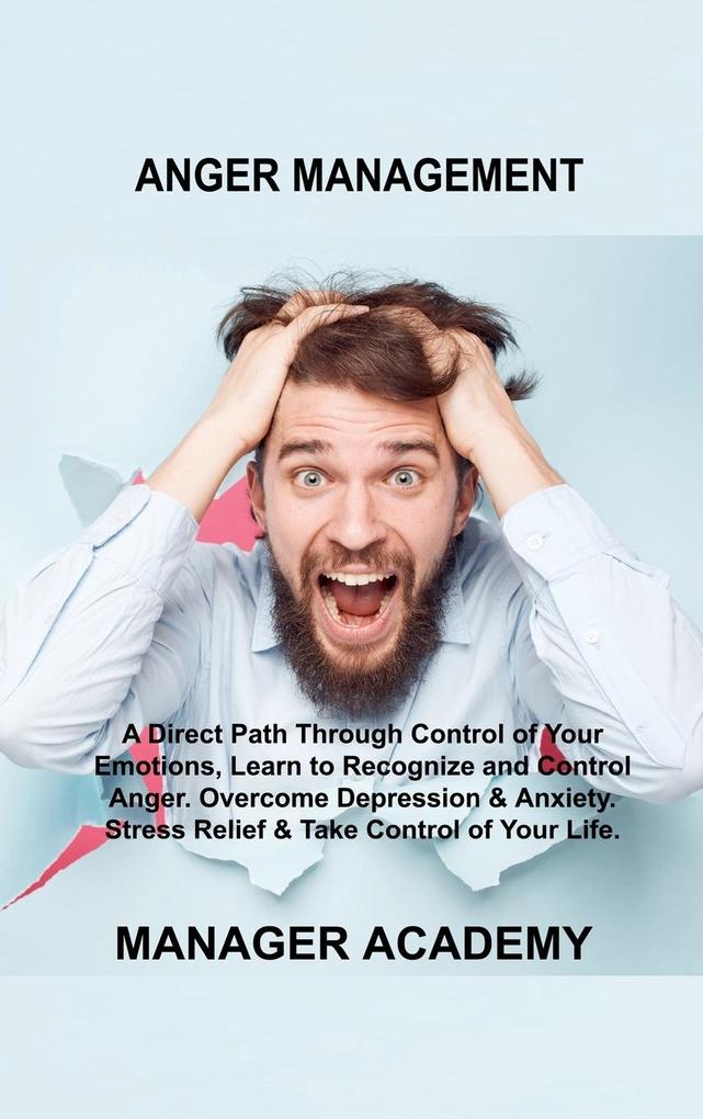 Anger Management: A Direct Path Through Control of Your Emotions Learn to Recognize and Control Anger. Overcome Depression & Anxiety. S
