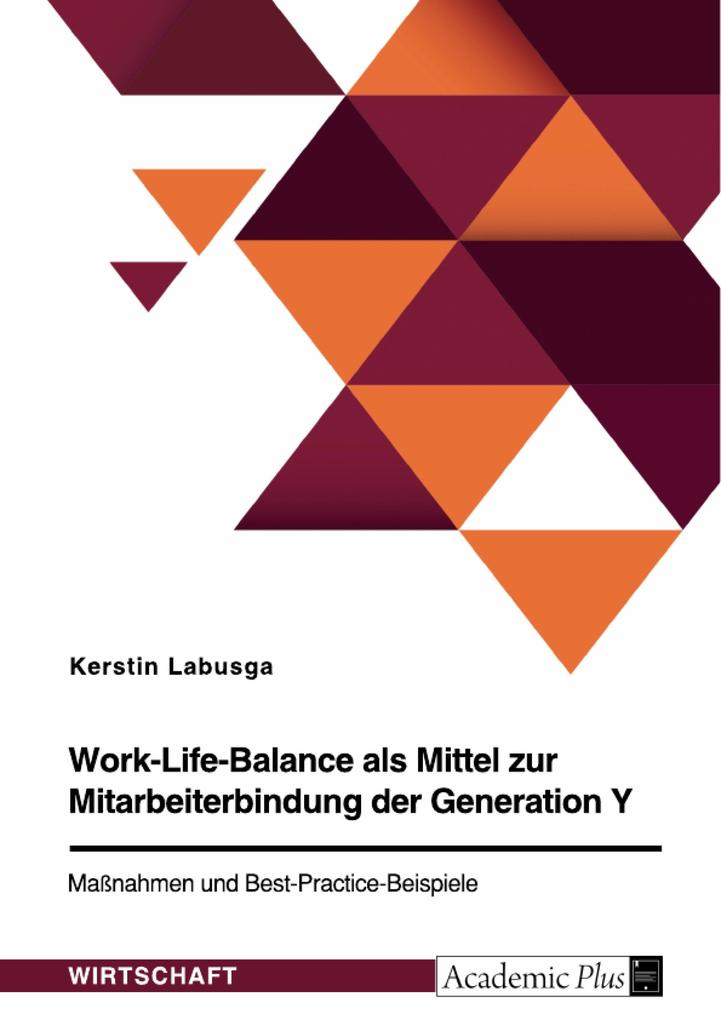 Work-Life-Balance als Mittel zur Mitarbeiterbindung der Generation Y. Maßnahmen und Best-Practice-Beispiele