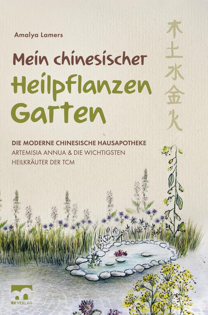 Mein chinesischer Heilpflanzen Garten Die moderne chinesische Hausapotheke Artemisia Annua und die wichtigsten Heilkräuter der TCM