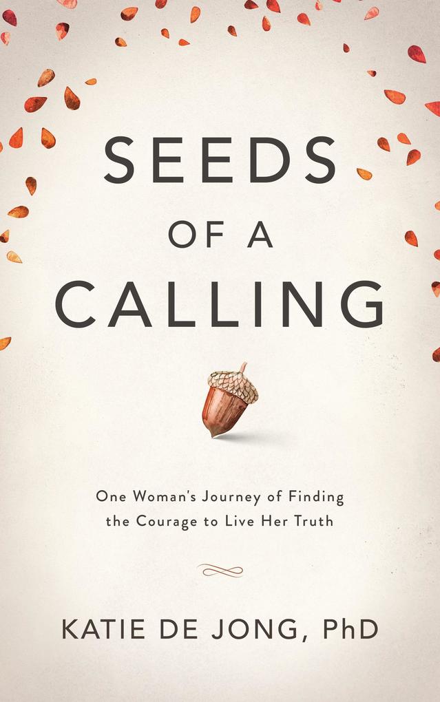 Seeds of a Calling: One Woman‘s Journey of Finding the Courage to Live Her Truth
