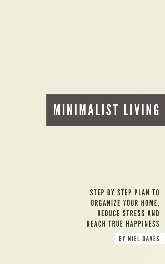 Minimalist Living - Step By Step Plan To Organize Your Home Reduce Stress And Reach True Happiness