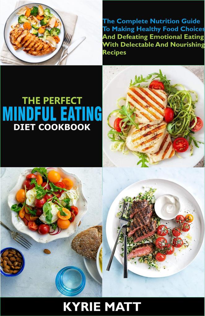 The Perfect Mindful Eating Cookbook:The Complete Nutrition Guide To Making Healthy Food Choices And Defeating Emotional Eating With Delectable And Nourishing Recipes