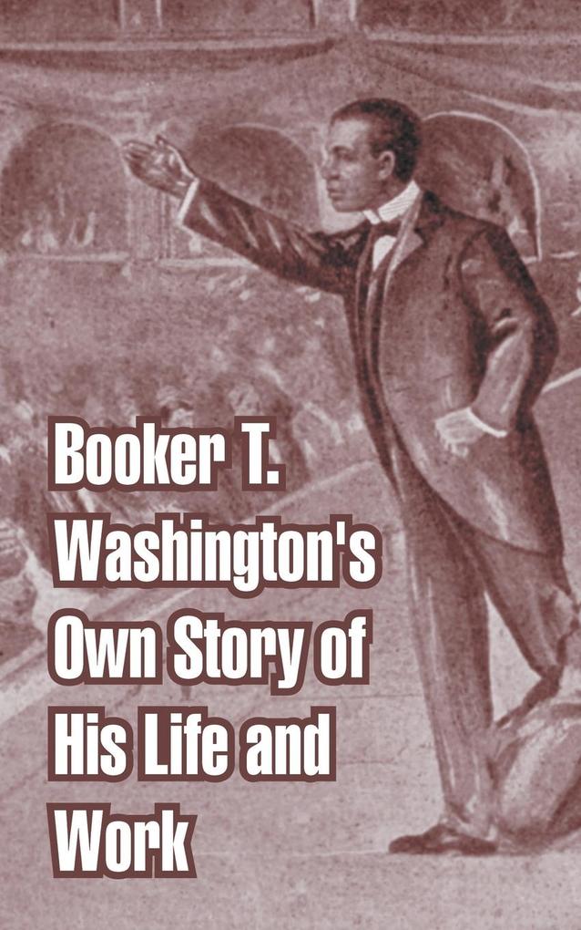 Booker T. Washington's Own Story of His Life and Work