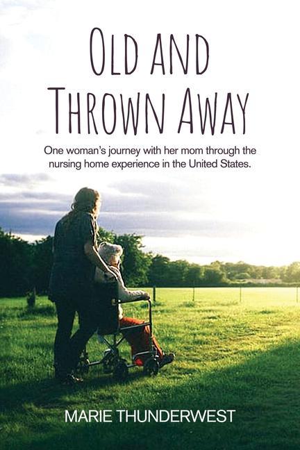 Old and Thrown Away: One woman‘s journey with her mom through the nursing home experience in the United States