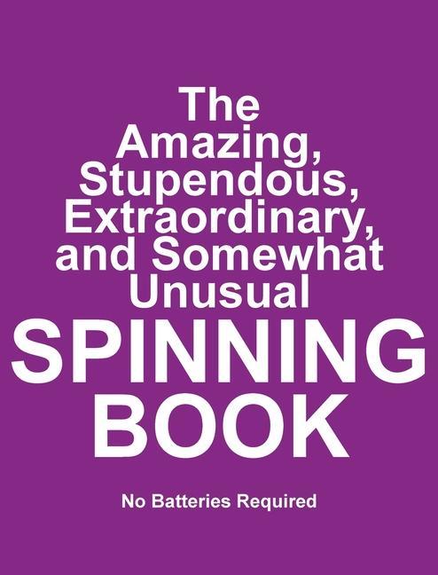 The Amazing Stupendous Extraordinary and Somewhat Unusual SPINNING BOOK: No Batteries Required