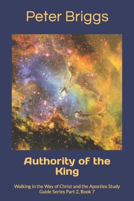 Authority of the King: Walking in the Way of Christ and the Apostles Study Guide Series Part 2 Book 7