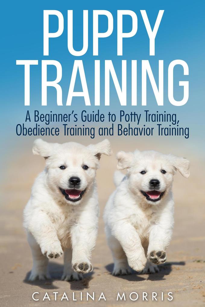 Puppy Training: A Beginner‘s Guide to Potty Training Obedience Training and Behavior Training