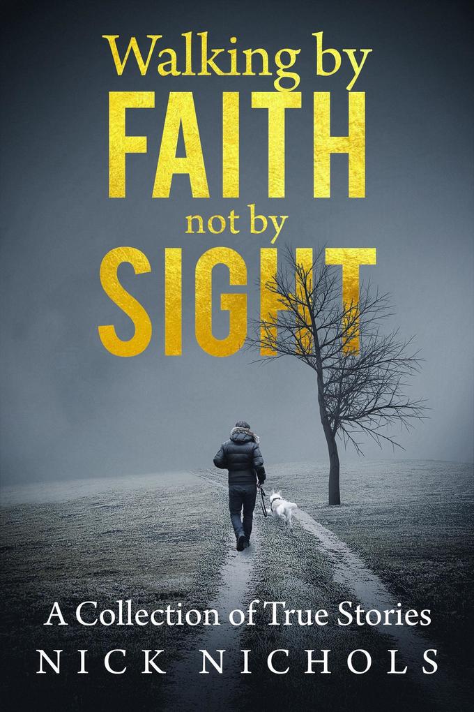 Walking by Faith Not by Sight: A Collection of True Stories