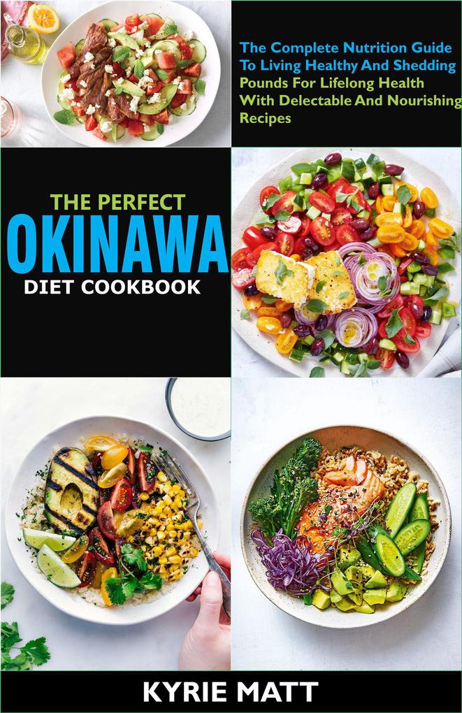 The Perfect Okinawa Diet Cookbook; The Complete Nutrition Guide To Living Healthy And Shedding Pounds For Lifelong Health With Delectable And Nourishing Recipes