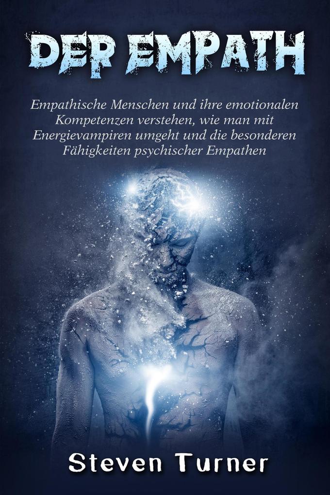 Der Empath: Empathische Menschen und ihre emotionalen Kompetenzen verstehen wie man mit Energievampiren umgeht und die besonderen Fähigkeiten psychischer Empathen