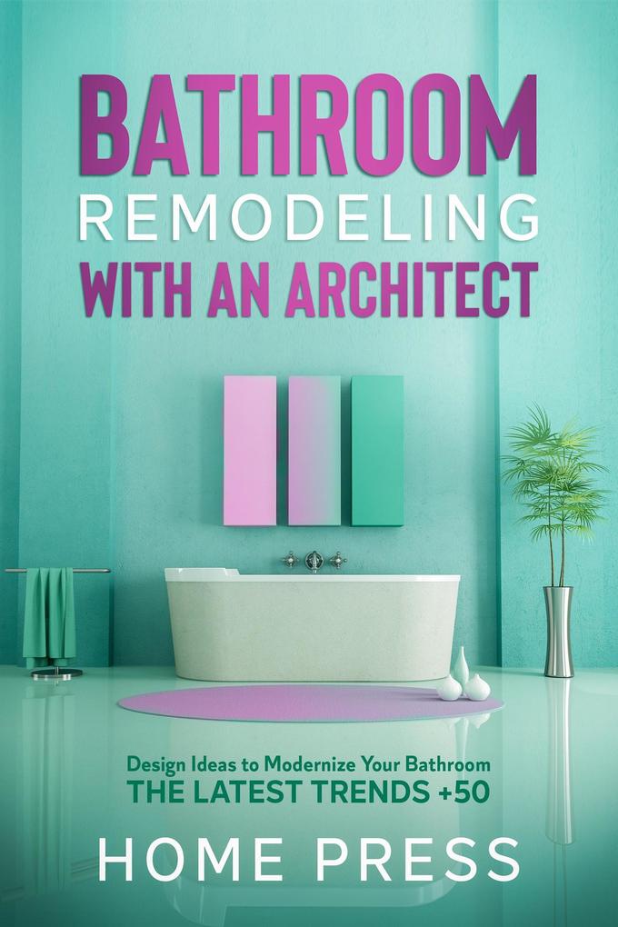 Bathroom Remodeling with An Architect:  Ideas to Modernize Your Bathroom - The Latest Trends +50 (HOME REMODELING #2)