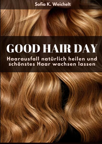 Good Hair Day - Haarausfall natürlich heilen und schönstes Haar wachsen lassen