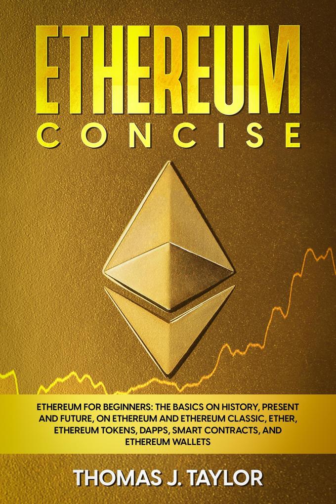 Ethereum Concise: Ethereum for Beginners: The Basics on History Present and Future on Ethereum and Ethereum Classic Ether Ethereum Tokens DApps Smart Contracts and Ethereum Wallets