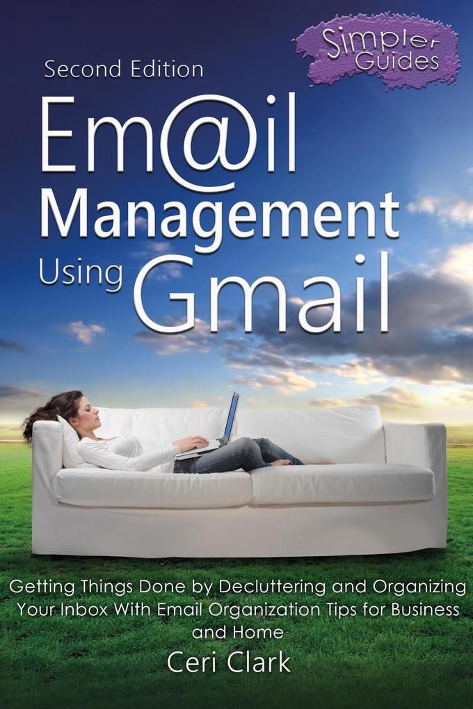 Email Management Using Gmail: Getting Things Done by Decluttering and Organizing Your Inbox With Email Organization Tips for Business and Home (Simpler Guides)