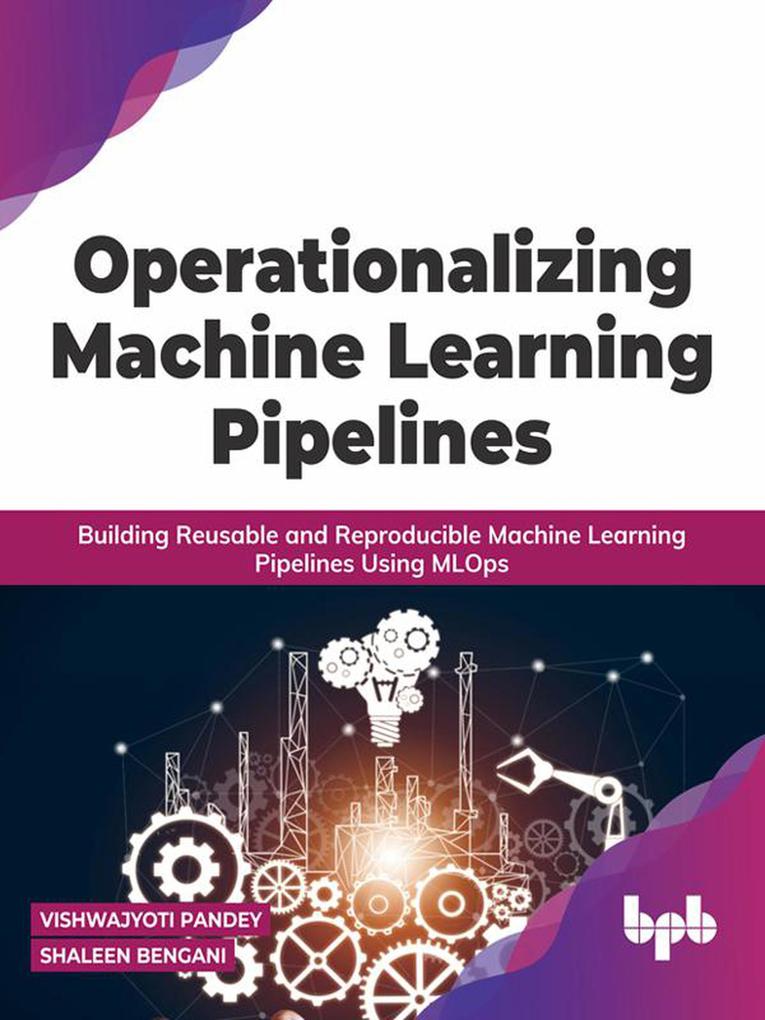 Operationalizing Machine Learning Pipelines: Building Reusable and Reproducible Machine Learning Pipelines Using MLOps