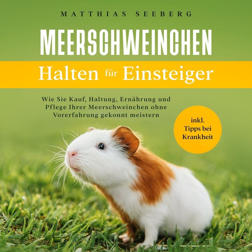 Meerschweinchen halten für Einsteiger: Wie Sie Kauf Haltung Ernährung und Pflege Ihrer Meerschweinchen ohne Vorerfahrung gekonnt meistern - inkl. Tipps bei Krankheit