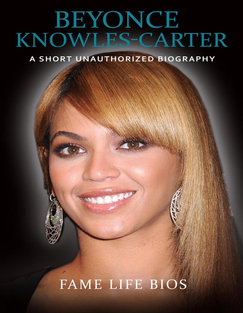 Beyonce Knowles-Carter A Short Unauthorized Biography