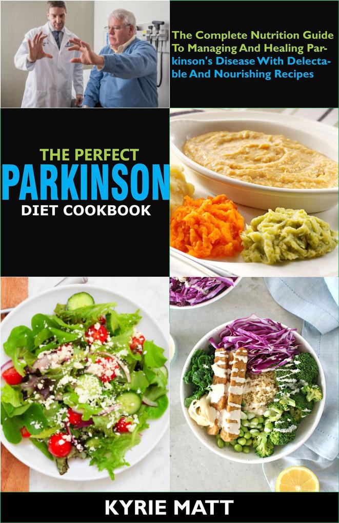 The Perfect Parkinson Diet Cookbook; The Complete Nutrition Guide To Managing And Healing Parkinson‘s Disease With Delectable And Nourishing Recipes