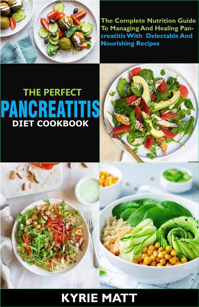 The Perfect Pancreatitis Diet Cookbook; The Complete Nutrition Guide To Managing And Healing Pancreatitis With Delectable And Nourishing Recipes;