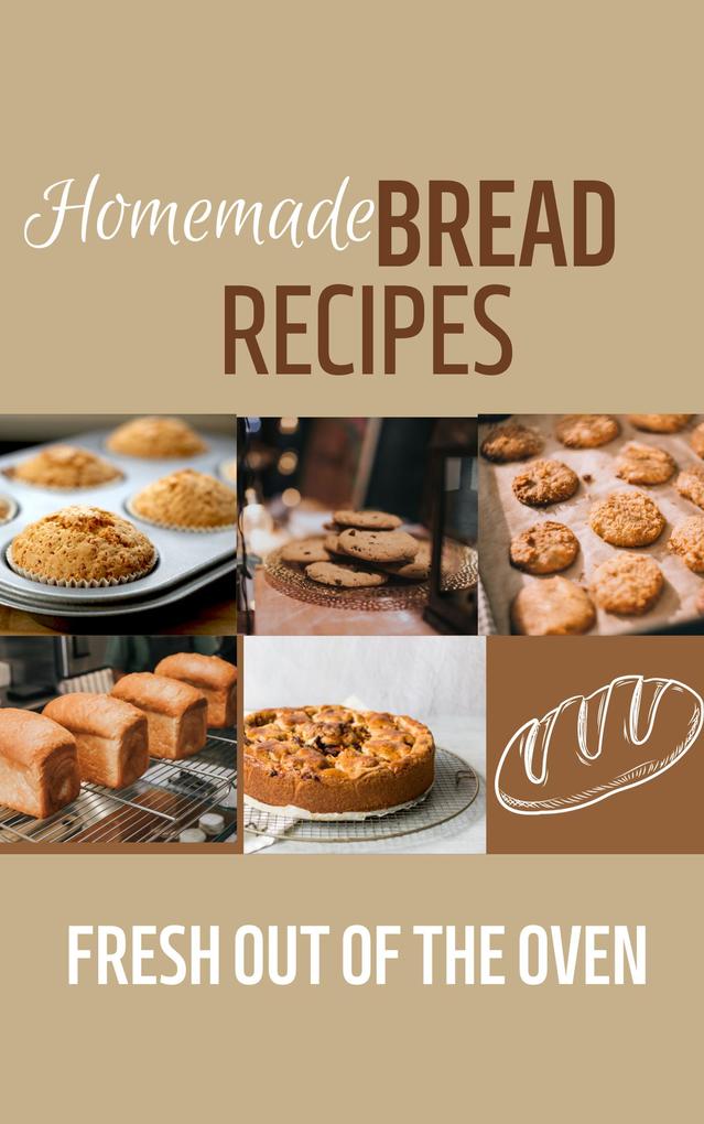 Homemade Bread Recipes: Fresh Out Of The Oven